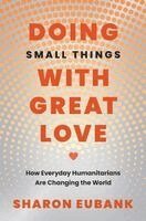 Sharon Eubank - Doing Small Things with Great Love: How Everyday Humanitarians Are Changing the World, Häftad