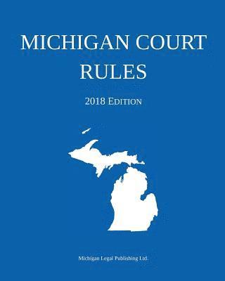 Michigan Court Rules; 2018 Edition 1