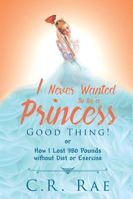 bokomslag I Never Wanted to be a Princess-Good Thing! or How I Lost 380 Pounds without Diet or Exercise