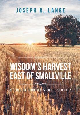 Joseph R Lange - Wisdom's Harvest East of Smallville, Inbunden