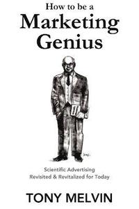 bokomslag How to be a Marketing Genius: Scientific Advertising Revisited and Revitalized for Today