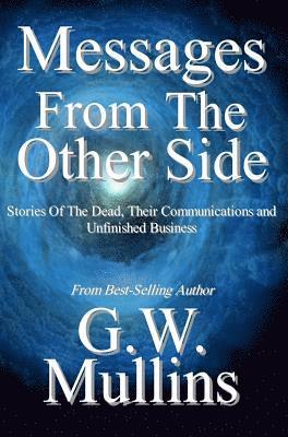 Messages From The Other Side Stories of the Dead, Their Communication, and Unfinished Business 1