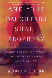 bokomslag And Your Daughters Shall Prophesy: Stories from the Byways of American Women and Religion
