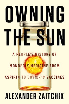 Owning the Sun: A People's History of Monopoly Medicine from Aspirin to Covid-19 Vaccines 1