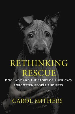 Rethinking Rescue: Dog Lady and the Story of America's Forgotten People and Pets