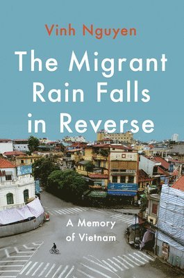 Vinh Nguyen - The Migrant Rain Falls in Reverse: A Memory of Vietnam, Inbunden