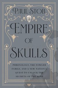 bokomslag Empire of Skulls: Phrenology, the Fowler Family, and a New Nation's Quest to Unlock the Secrets of the Mind