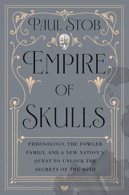 bokomslag Empire of Skulls: Phrenology, the Fowler Family, and a New Nation's Quest to Unlock the Secrets of the Mind