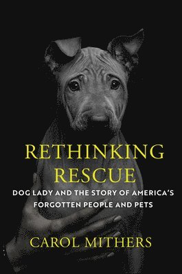 Rethinking Rescue: Dog Lady and the Story of America's Forgotten People and Pets 1