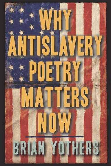 Brian Yothers - Why Antislavery Poetry Matters Now, Inbunden