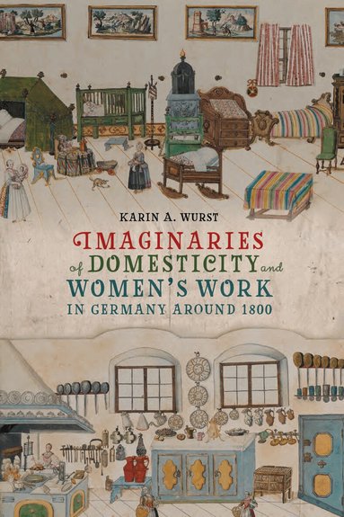 Karin A. Wurst - Imaginaries of Domesticity and Women’s Work in Germany around 1800, Inbunden