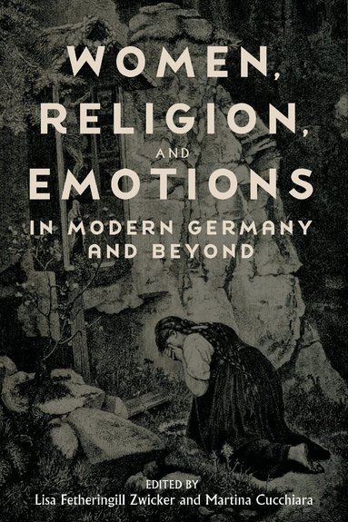 Lisa Fetheringill Zwicker, Martina Martina Cucchiara - Women, Religion, and Emotions in Modern Germany and Beyond, Inbunden