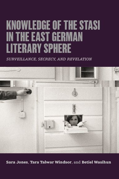 Sara Jones, Tara Talwar Windsor, Betiel Wasihun - Knowledge of the Stasi in the East German Literary Sphere, Inbunden