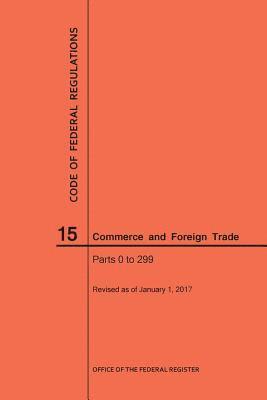 Nara, NARA - Code of Federal Regulations Title 15, Commerce and Foreign Trade, Parts 0-299, 2017, Häftad