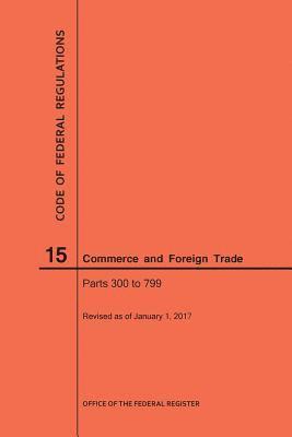 bokomslag Code of Federal Regulations Title 15, Commerce and Foreign Trade, Parts 300-799, 2017