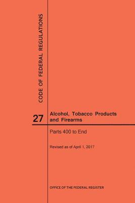 Code of Federal Regulations Title 27, Alcohol, Tobacco Products and Firearms, Parts 400-End, 2017 1