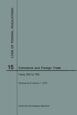 bokomslag Code of Federal Regulations Title 15, Commerce and Foreign Trade, Parts 300-799, 2018