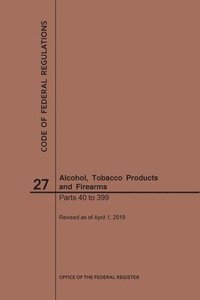 bokomslag Code of Federal Regulations Title 27, Alcohol, Tobacco Products and Firearms, Parts 40-399, 2019