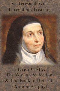 bokomslag St. Teresa of Avila Three Book Treasury - Interior Castle, The Way of Perfection, and The Book of Her Life (Autobiography)