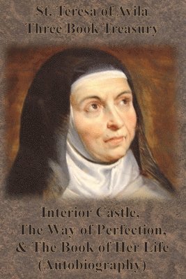 St. Teresa of Avila Three Book Treasury - Interior Castle, The Way of Perfection, and The Book of Her Life (Autobiography) 1