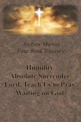 Andrew Murray Four Book Treasury - Humility; Absolute Surrender; Lord, Teach Us to Pray; and Waiting on God 1