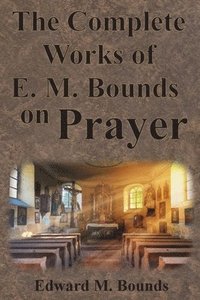 bokomslag The Complete Works of E.M. Bounds on Prayer