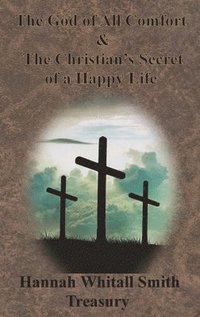 bokomslag Hannah Whitall Smith Treasury - The God of All Comfort & The Christian's Secret of a Happy Life