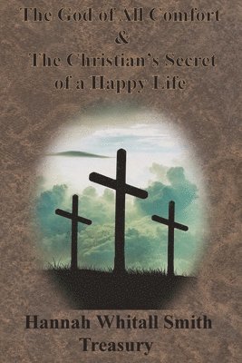 Hannah Whitall Smith Treasury - The God of All Comfort & The Christian's Secret of a Happy Life 1