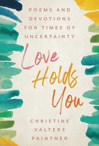 bokomslag Love Holds You: Poems and Devotions for Times of Uncertainty