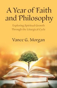 bokomslag A Year of Faith and Philosophy: Exploring Spiritual Growth Through the Liturgical Cycle