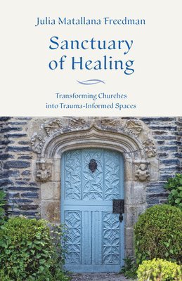 bokomslag Sanctuary of Healing: Transforming Churches Into Trauma-Informed Spaces