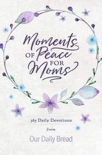 bokomslag Moments of Peace for Moms: 365 Daily Devotions from Our Daily Bread (a Daily Bible Devotional for the Entire Year)