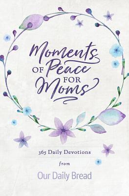 Moments of Peace for Moms: 365 Daily Devotions from Our Daily Bread (a Daily Bible Devotional for the Entire Year) 1