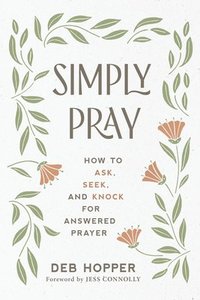 bokomslag Simply Pray: How to Ask, Seek, and Knock for Answered Prayer