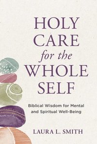 bokomslag Holy Care for the Whole Self: Biblical Wisdom for Mental and Spiritual Well-Being