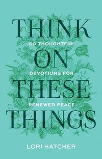 bokomslag Think on These Things: 60 Thoughtful Devotions for Renewed Peace