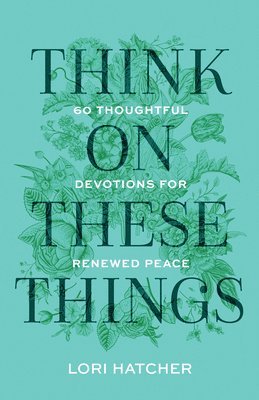 Think on These Things: 60 Thoughtful Devotions for Renewed Peace 1