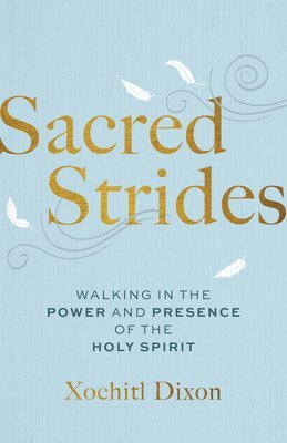Xochitl Dixon - Sacred Strides: Walking in the Power and Presence of the Holy Spirit, Häftad