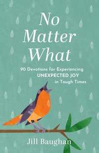 bokomslag No Matter What: 90 Devotions for Experiencing Unexpected Joy in Tough Times