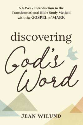 Jean Wilund - Discovering God's Word: A 6-Week Introduction to the Transformational Bible Study Method with the Gospel of Mark, Häftad