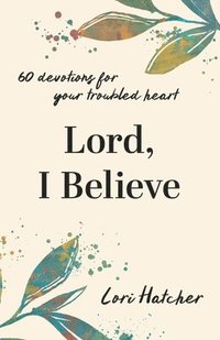 bokomslag Lord, I Believe: 60 Devotions for Your Troubled Heart