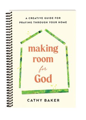 Making Room for God: A Creative Guide for Praying Through Your Home