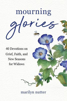 Marilyn Nutter - Mourning Glories: 40 Devotions on Grief, Faith, and New Seasons for Widows, Häftad