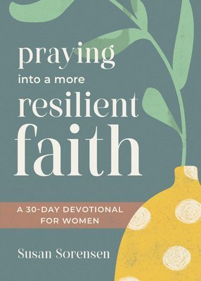 Susan Sorensen - Praying Into a More Resilient Faith: A 30-Day Devotional for Women, Häftad