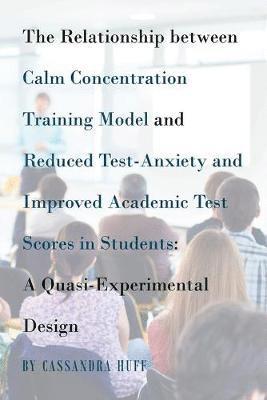 The Relationship between Calm Concentration Training Model and Reduced Test-Anxiety and Improved Academic Test Scores in Students 1