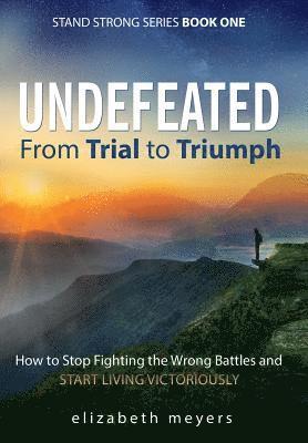 bokomslag Undefeated: From Trial to Triumph--How to Stop Fighting the Wrong Battles and Start Living Victoriously