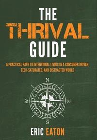 bokomslag The Thrival Guide: A Practical Path To Intentional Living in a Consumer Driven, Tech-Saturated, and Distracted World