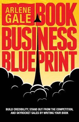 Book Business Blueprint: Build Credibility, Stand Out From The Competition, and Skyrocket Sales By Writing Your Book 1