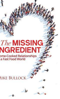 Mike Bullock - The Missing Ingredient: Home Cooked Relationships in a Fast Food World, Inbunden