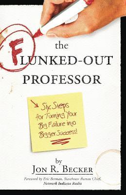 Jon R. Becker, Jon R Becker - The Flunked-Out Professor: Six Steps to Turn Your Big Failure Into Bigger Success, Häftad
